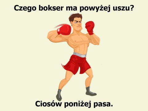 Czego bokser ma powyżej uszu? Ciosów poniżej pasa.